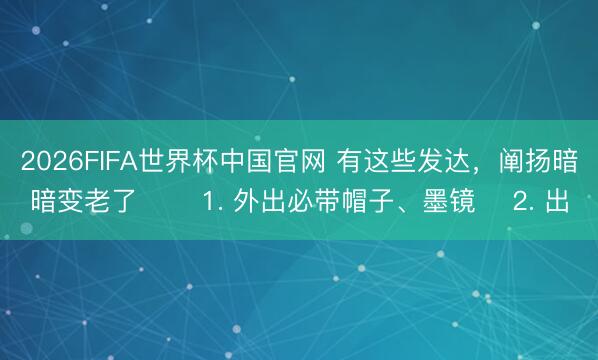 2026FIFA世界杯中国官网 有这些发达，阐扬暗暗变老了 ​​1. 外出必带帽子、墨镜 ​2. 出