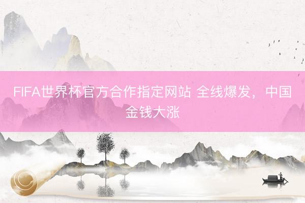 FIFA世界杯官方合作指定网站 全线爆发,中国金钱大涨