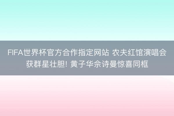 FIFA世界杯官方合作指定网站 农夫红馆演唱会获群星壮胆! 黄子华佘诗曼惊喜同框