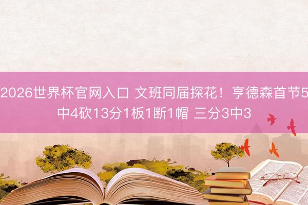 2026世界杯官网入口 文班同届探花！亨德森首节5中4砍13分1板1断1帽 三分3中3