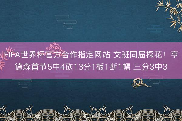 FIFA世界杯官方合作指定网站 文班同届探花!亨德森首节5中4砍13分1板1断1帽 三分3中3