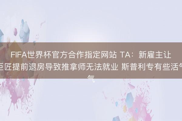 FIFA世界杯官方合作指定网站 TA：新雇主让巨匠提前退房导致推拿师无法就业 斯普利专有些活气