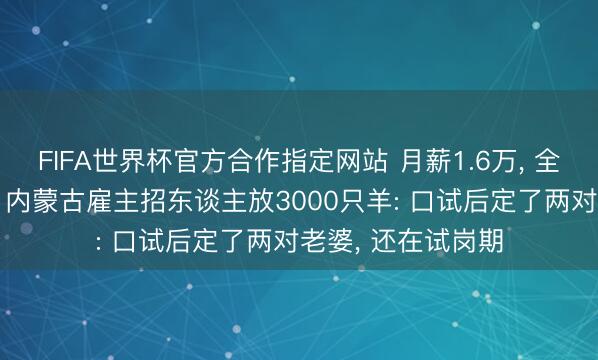 FIFA世界杯官方合作指定网站 月薪1.6万， 全年无休包吃包住! 内蒙古雇主招东谈主放3000只羊: 口试后定了两对老婆， 还在试岗期