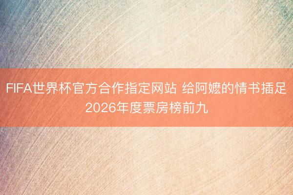 FIFA世界杯官方合作指定网站 给阿嬷的情书插足2026年度票房榜前九