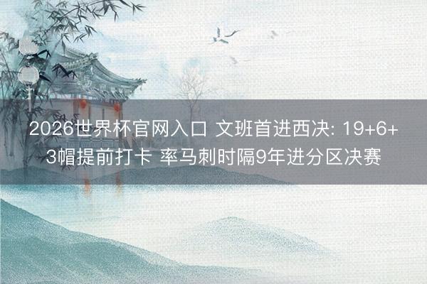 2026世界杯官网入口 文班首进西决: 19+6+3帽提前打卡 率马刺时隔9年进分区决赛