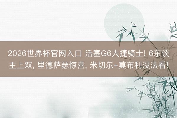 2026世界杯官网入口 活塞G6大捷骑士! 6东谈主上双, 里德萨瑟惊喜, 米切尔+莫布利没法看!