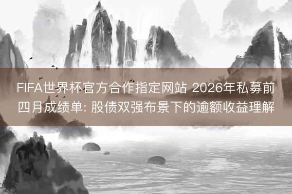 FIFA世界杯官方合作指定网站 2026年私募前四月成绩单: 股债双强布景下的逾额收益理解