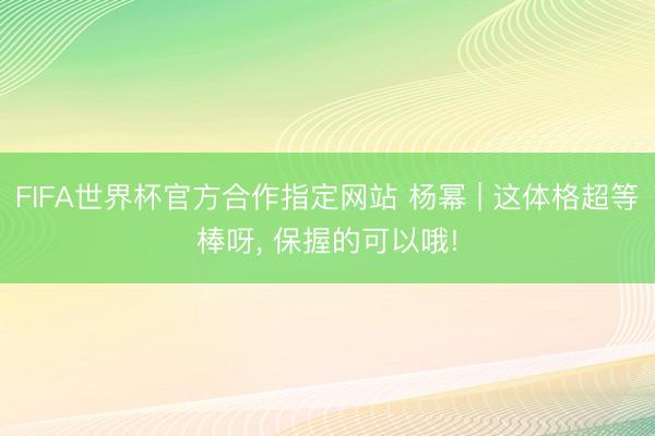 FIFA世界杯官方合作指定网站 杨幂 | 这体格超等棒呀，<a href=
