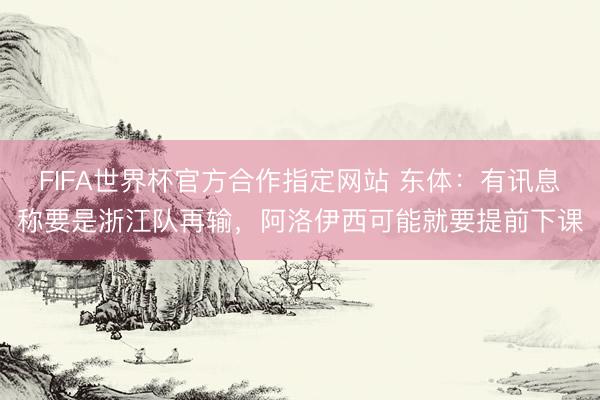 FIFA世界杯官方合作指定网站 东体:有讯息称要是浙江队再输,阿洛伊西可能就要提前下课