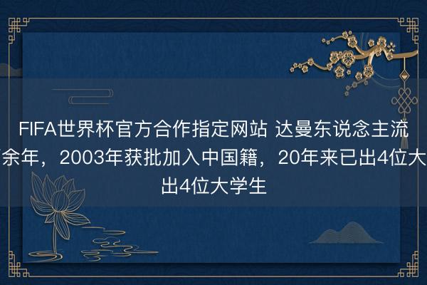 FIFA世界杯官方合作指定网站 达曼东说念主流浪百余年,2003年获批加入中国籍,20年来已出4位大学生