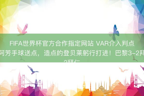 FIFA世界杯官方合作指定网站 VAR介入判点！阿芳手球送点，造点的登贝莱躬行打进！巴黎3-2拜仁