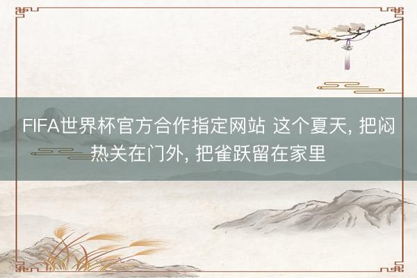 FIFA世界杯官方合作指定网站 这个夏天, 把闷热关在门外, 把雀跃留在家里