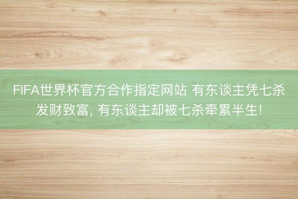 FIFA世界杯官方合作指定网站 有东谈主凭七杀发财致富， 有东谈主却被七杀牵累半生!