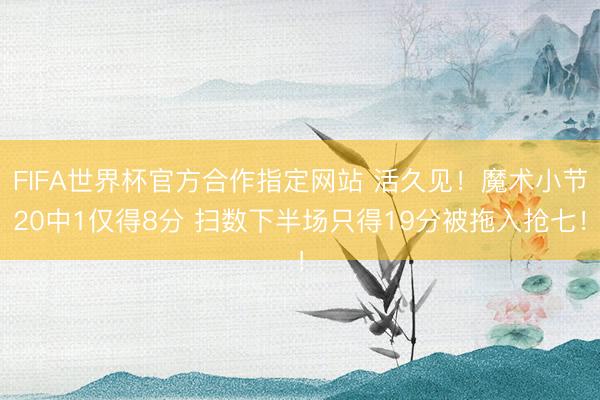 FIFA世界杯官方合作指定网站 活久见！魔术小节20中1仅得8分 扫数下半场只得19分被拖入抢七！