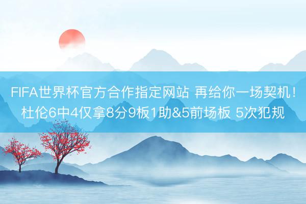 FIFA世界杯官方合作指定网站 再给你一场契机!杜伦6中4仅拿8分9板1助&5前场板 5次犯规