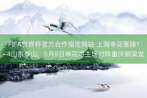 FIFA世界杯官方合作指定网站 上海申花客场1-4山东泰山，5月9日申花将主场对阵重庆铜梁龙
