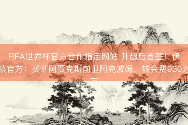 FIFA世界杯官方合作指定网站 升超后首签!伊镇官方:买断阿贾克斯前卫阿克波姆,转会费930万