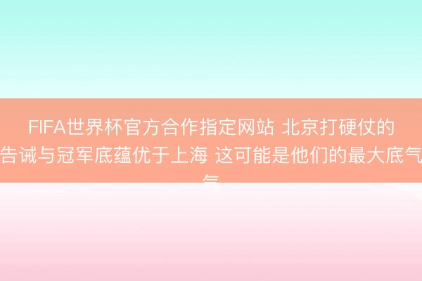 FIFA世界杯官方合作指定网站 北京打硬仗的告诫与冠军底蕴优于上海 这可能是他们的最大底气