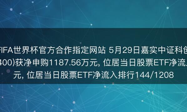 FIFA世界杯官方合作指定网站 5月29日嘉实中证科创创业50ETF(588400)获净申购1187.56万元， 位居当日股票ETF净流入排行144/1208