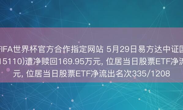 FIFA世界杯官方合作指定网站 5月29日易方达中证国企一带统统ETF(515110)遭净赎回169.95万元, 位居当日股票ETF净流出名次335/1208