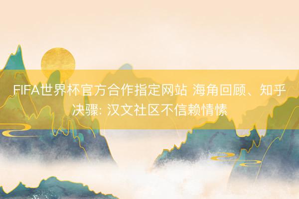 FIFA世界杯官方合作指定网站 海角回顾、知乎决骤: 汉文社区不信赖情愫
