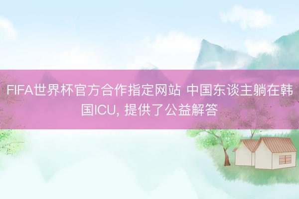 FIFA世界杯官方合作指定网站 中国东谈主躺在韩国ICU， 提供了公益解答