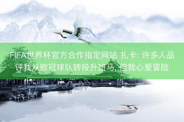 FIFA世界杯官方合作指定网站 扎卡: 许多人品评我从欧冠球队转投升班马， 但我心爱冒险