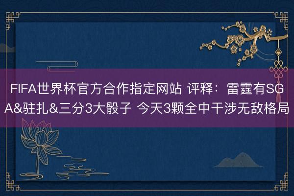 FIFA世界杯官方合作指定网站 评释：雷霆有SGA&驻扎&三分3大骰子 今天3颗全中干涉无敌格局