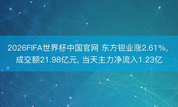 2026FIFA世界杯中国官网 东方钽业涨2.61%， 成交额21.98亿元， 当天主力净流入1.23亿