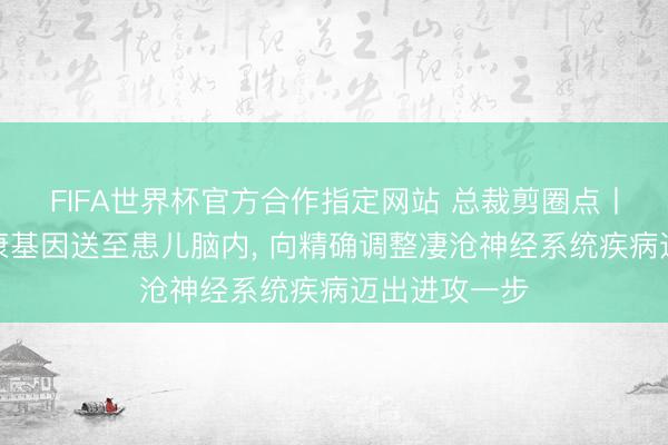 FIFA世界杯官方合作指定网站 总裁剪圈点丨新疗法将健康基因送至患儿脑内， 向精确调整凄沧神经系统疾病迈出进攻一步