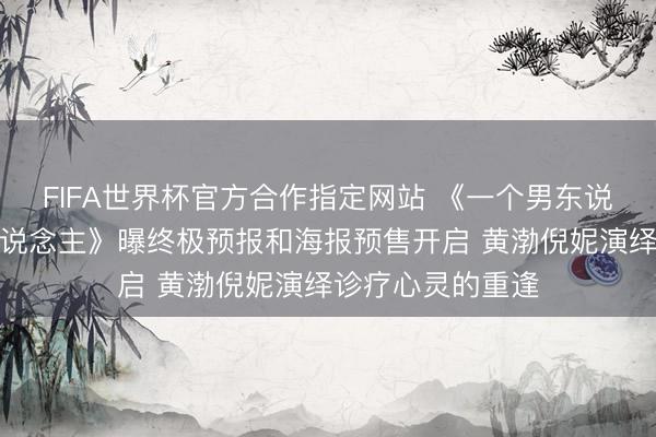 FIFA世界杯官方合作指定网站 《一个男东说念主和一个女东说念主》曝终极预报和海报预售开启 黄渤倪妮演绎诊疗心灵的重逢