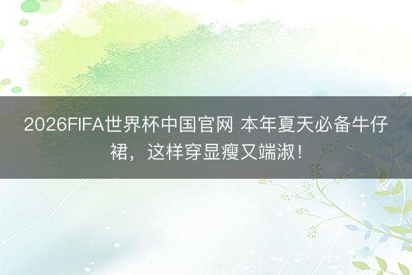 2026FIFA世界杯中国官网 本年夏天必备牛仔裙，这样穿显瘦又端淑！