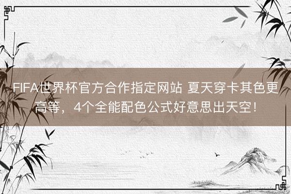 FIFA世界杯官方合作指定网站 夏天穿卡其色更高等，4个全能配色公式好意思出天空！