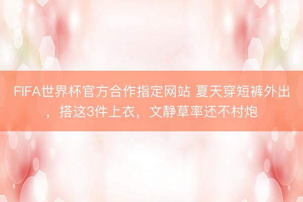FIFA世界杯官方合作指定网站 夏天穿短裤外出，搭这3件上衣，文静草率还不村炮