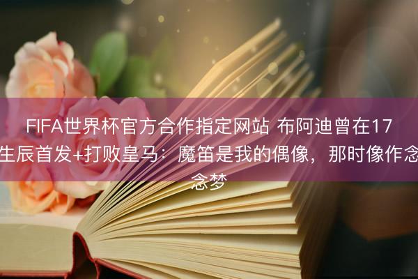 FIFA世界杯官方合作指定网站 布阿迪曾在17岁生辰首发+打败皇马：魔笛是我的偶像，那时像作念梦