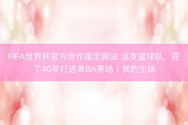 FIFA世界杯官方合作指定网站 这支篮球队，花了40年打进粤BA赛场丨我的主场