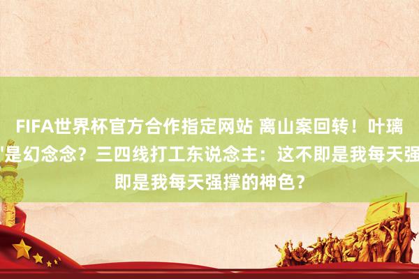 FIFA世界杯官方合作指定网站 离山案回转！叶璃的