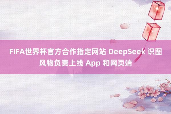 FIFA世界杯官方合作指定网站 DeepSeek 识图风物负责上线 App 和网页端